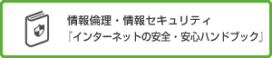情報倫理・情報セキュリティ『インターネットの安全・安心ハンドブック』